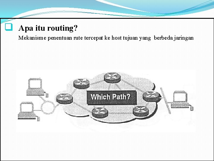 q Apa itu routing? Mekanisme penentuan rute tercepat ke host tujuan yang berbeda jaringan q Apa itu routing? Mekanisme penentuan rute tercepat ke host tujuan yang berbeda jaringan