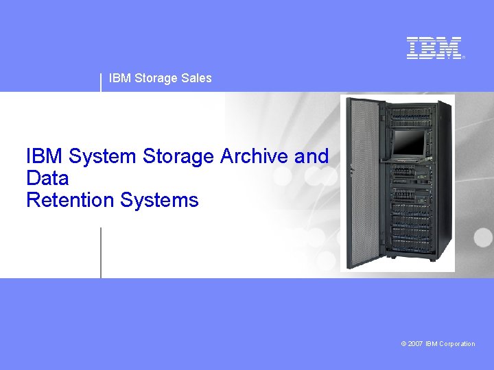 IBM Storage Sales IBM System Storage Archive and Data Retention Systems © 2007 IBM
