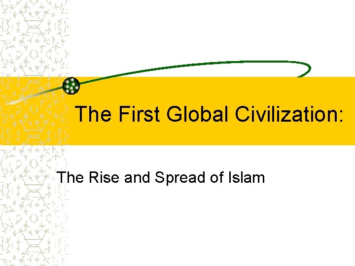 The First Global Civilization: The Rise and Spread of Islam 