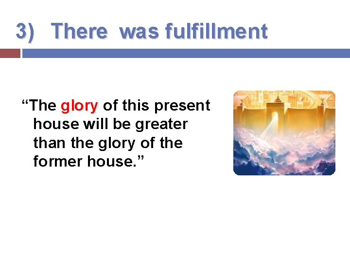 3) There was fulfillment “The glory of this present house will be greater than