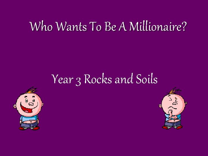 Who Wants To Be A Millionaire? Year 3 Rocks and Soils 