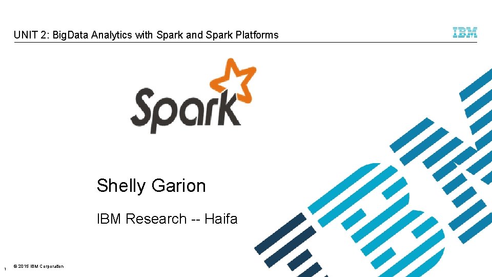 UNIT 2: Big. Data Analytics with Spark and Spark Platforms Shelly Garion IBM Research