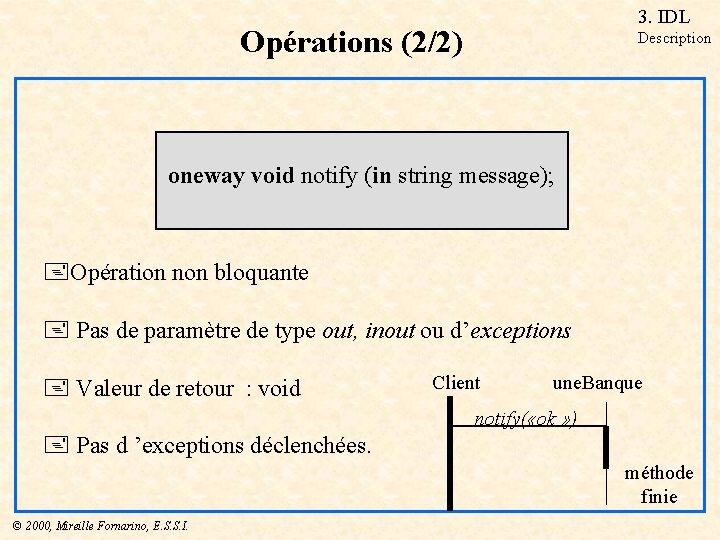 3. IDL Opérations (2/2) Description oneway void notify (in string message); +Opération non bloquante