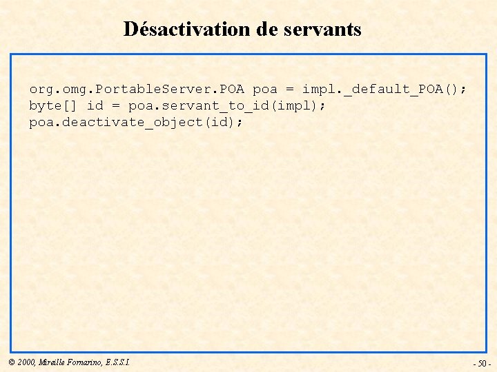 Désactivation de servants org. omg. Portable. Server. POA poa = impl. _default_POA(); byte[] id