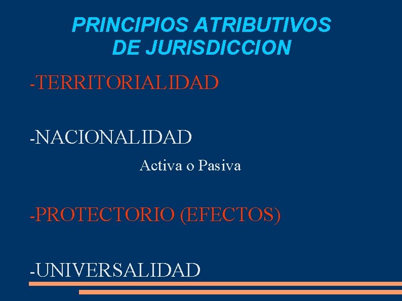 PRINCIPIOS ATRIBUTIVOS DE JURISDICCION -TERRITORIALIDAD -NACIONALIDAD Activa o Pasiva -PROTECTORIO (EFECTOS) -UNIVERSALIDAD 