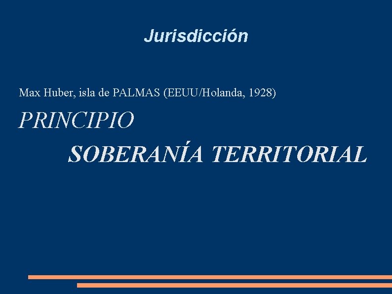 Jurisdicción Max Huber, isla de PALMAS (EEUU/Holanda, 1928) PRINCIPIO SOBERANÍA TERRITORIAL 