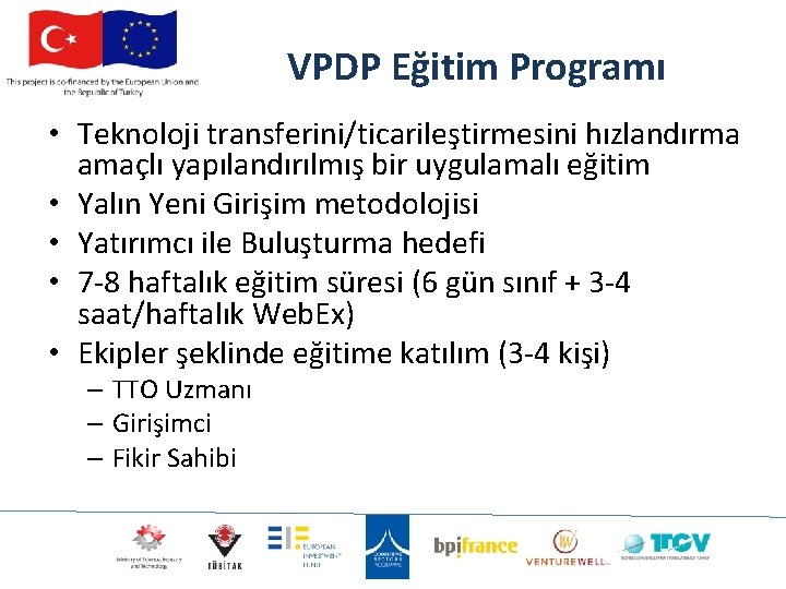 VPDP Eğitim Programı • Teknoloji transferini/ticarileştirmesini hızlandırma amaçlı yapılandırılmış bir uygulamalı eğitim • Yalın