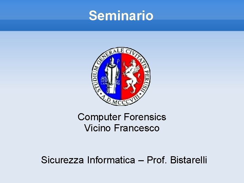 Seminario Computer Forensics Vicino Francesco Sicurezza Informatica – Prof. Bistarelli 