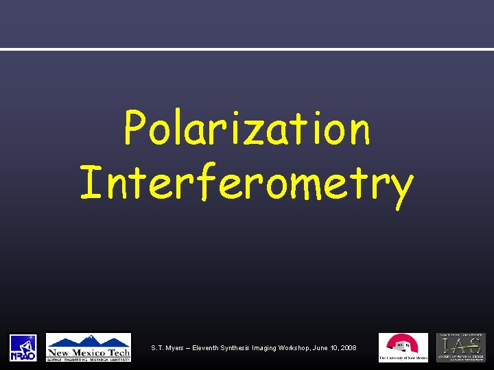 Polarization Interferometry S. T. Myers – Eleventh Synthesis Imaging Workshop, June 10, 2008 