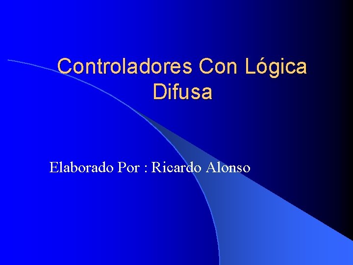 Controladores Con Lógica Difusa Elaborado Por : Ricardo Alonso 