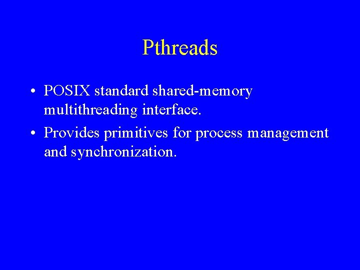 Pthreads • POSIX standard shared-memory multithreading interface. • Provides primitives for process management and