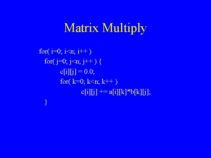 Matrix Multiply for( i=0; i<n; i++ ) for( j=0; j<n; j++ ) { c[i][j]