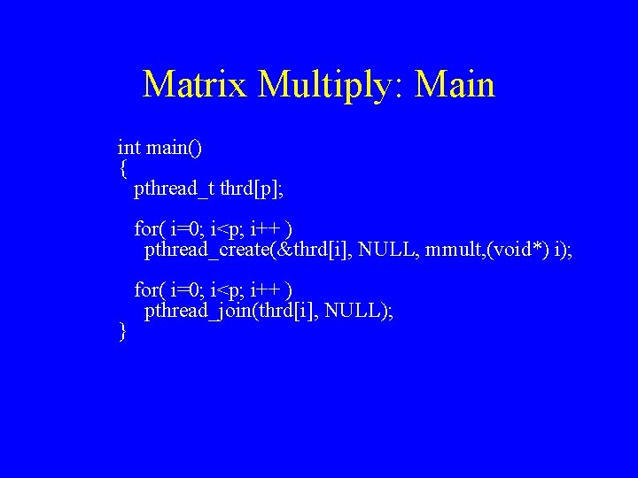 Matrix Multiply: Main int main() { pthread_t thrd[p]; for( i=0; i<p; i++ ) pthread_create(&thrd[i],