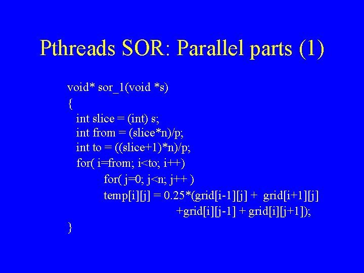 Pthreads SOR: Parallel parts (1) void* sor_1(void *s) { int slice = (int) s;