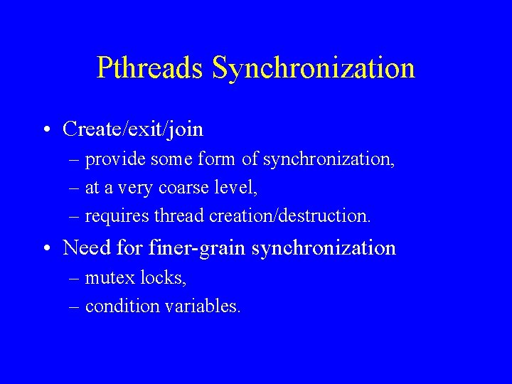 Pthreads Synchronization • Create/exit/join – provide some form of synchronization, – at a very