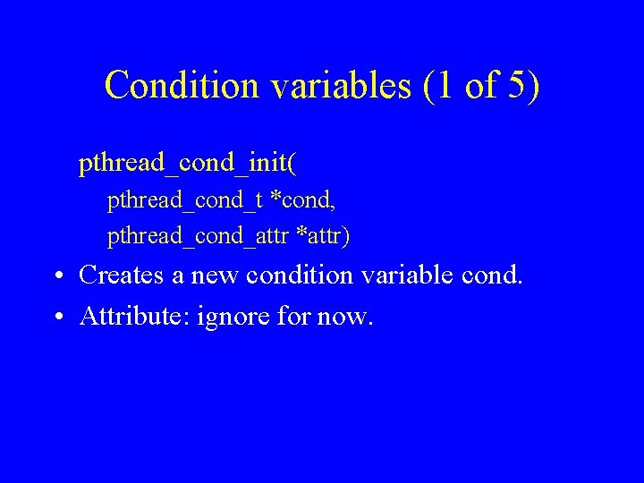 Condition variables (1 of 5) pthread_cond_init( pthread_cond_t *cond, pthread_cond_attr *attr) • Creates a new