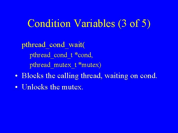 Condition Variables (3 of 5) pthread_cond_wait( pthread_cond_t *cond, pthread_mutex_t *mutex) • Blocks the calling