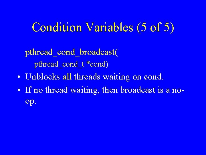 Condition Variables (5 of 5) pthread_cond_broadcast( pthread_cond_t *cond) • Unblocks all threads waiting on