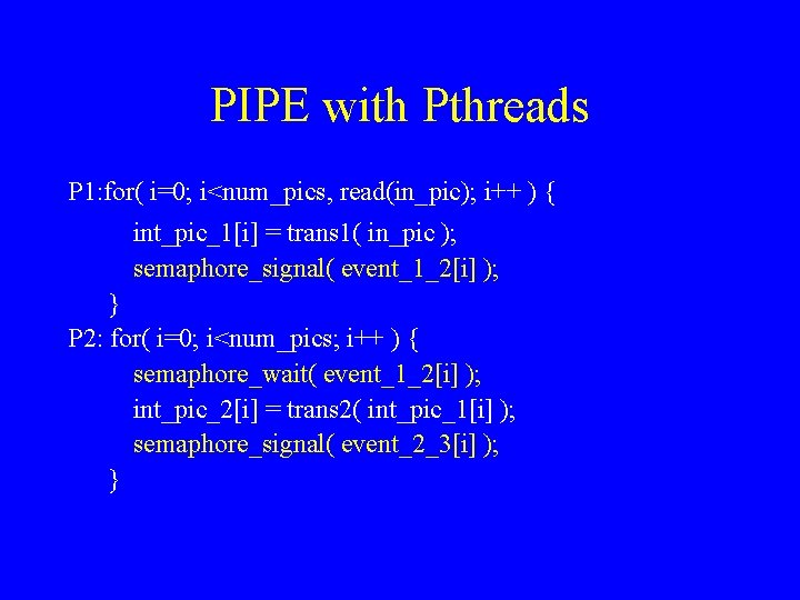 PIPE with Pthreads P 1: for( i=0; i<num_pics, read(in_pic); i++ ) { int_pic_1[i] =