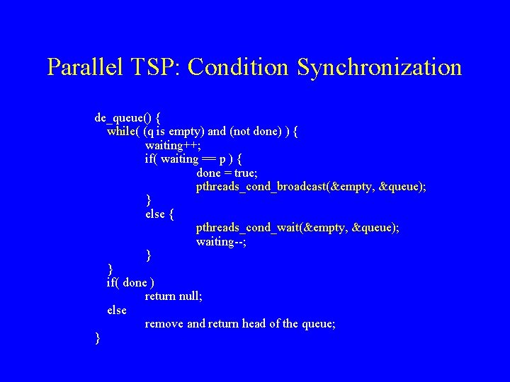 Parallel TSP: Condition Synchronization de_queue() { while( (q is empty) and (not done) )