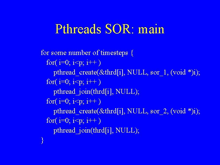Pthreads SOR: main for some number of timesteps { for( i=0; i<p; i++ )