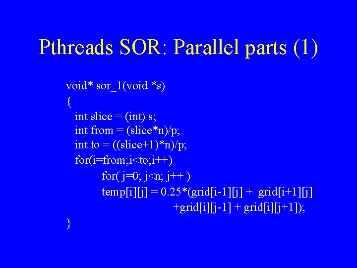 Pthreads SOR: Parallel parts (1) void* sor_1(void *s) { int slice = (int) s;