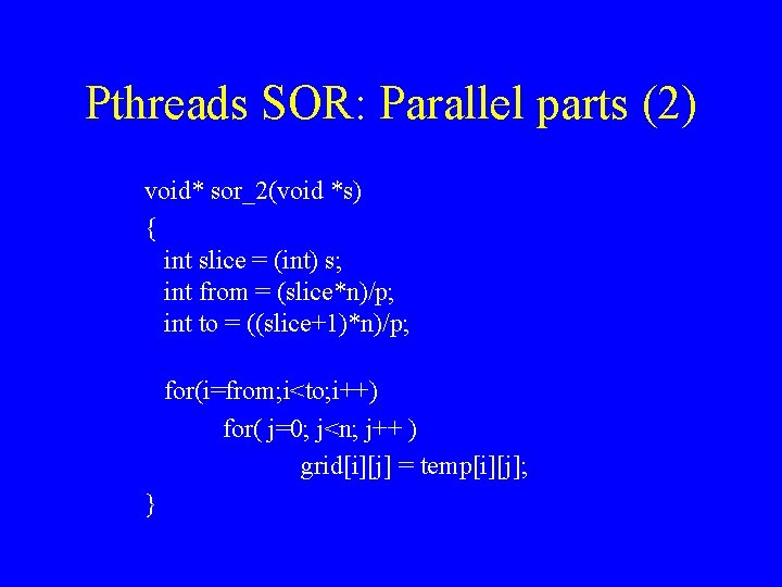 Pthreads SOR: Parallel parts (2) void* sor_2(void *s) { int slice = (int) s;