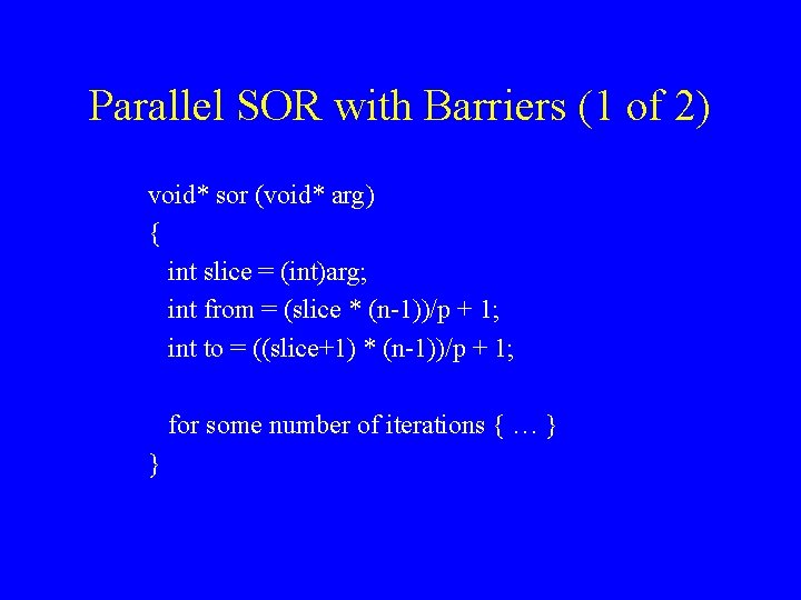 Parallel SOR with Barriers (1 of 2) void* sor (void* arg) { int slice