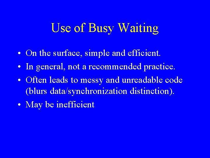 Use of Busy Waiting • On the surface, simple and efficient. • In general,
