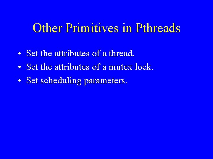 Other Primitives in Pthreads • Set the attributes of a thread. • Set the