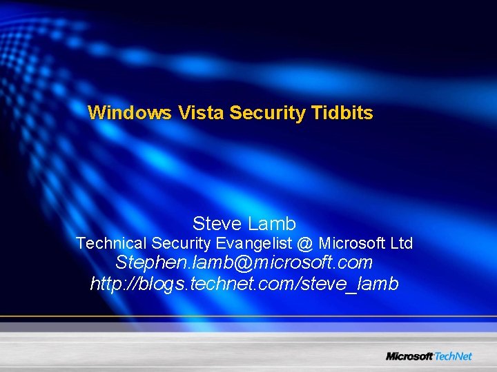 Windows Vista Security Tidbits Steve Lamb Technical Security Evangelist @ Microsoft Ltd Stephen. lamb@microsoft.