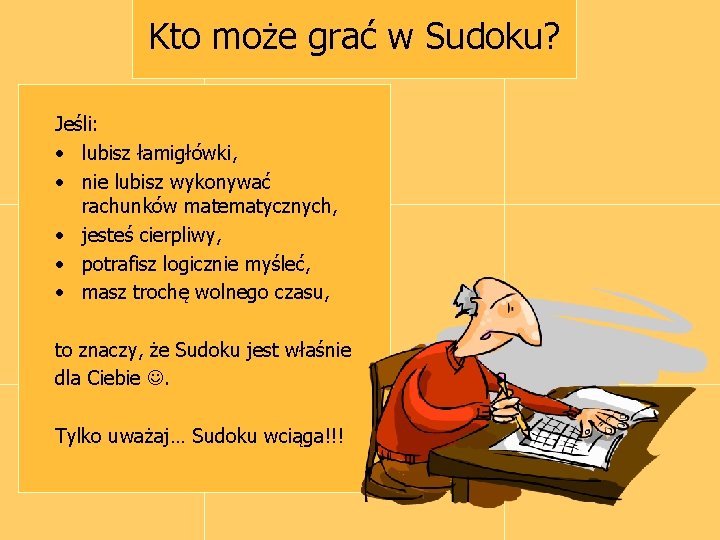 Kto może grać w Sudoku? Jeśli: • lubisz łamigłówki, • nie lubisz wykonywać rachunków