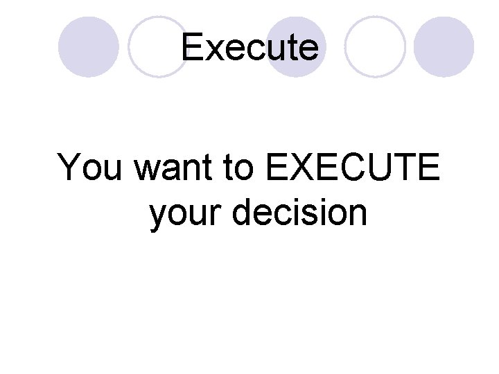 Execute You want to EXECUTE your decision 