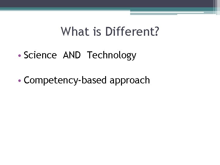 What is Different? • Science AND Technology • Competency-based approach 