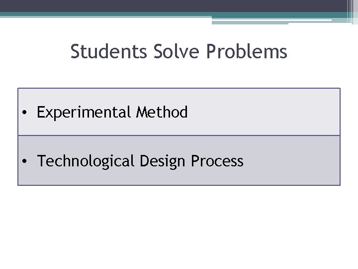 Students Solve Problems • Experimental Method • Technological Design Process 