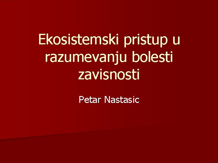 Ekosistemski pristup u razumevanju bolesti zavisnosti Petar Nastasic 