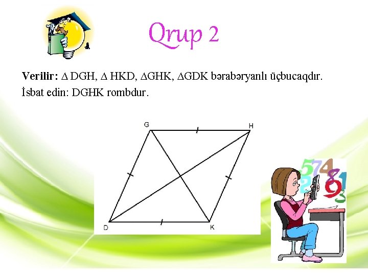 Qrup 2 Verilir: ∆ DGH, ∆ HKD, ∆GHK, ∆GDK bərabəryanlı üçbucaqdır. İsbat edin: DGHK