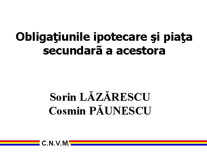 Obligaţiunile ipotecare şi piaţa secundarã a acestora Sorin LĂZĂRESCU Cosmin PĂUNESCU C. N. V.