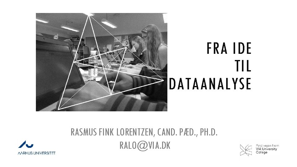 FRA IDE TIL DATAANALYSE RASMUS FINK LORENTZEN, CAND. PÆD. , PH. D. RALO@VIA. DK