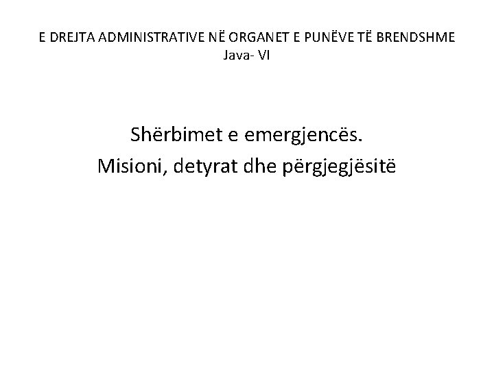 E DREJTA ADMINISTRATIVE NË ORGANET E PUNËVE TË BRENDSHME Java- VI Shërbimet e emergjencës.