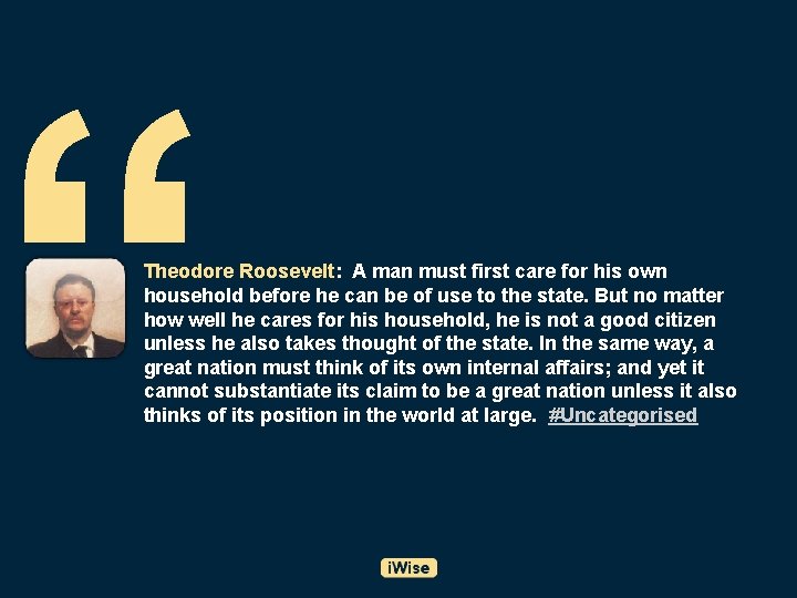 “ Theodore Roosevelt: A man must first care for his own household before he