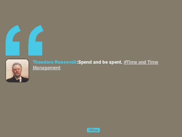 “ Theodore Roosevelt: Spend and be spent. #Time and Time Management 