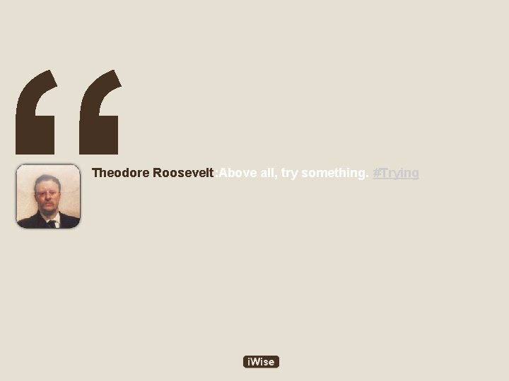 “ Theodore Roosevelt: Above all, try something. #Trying 