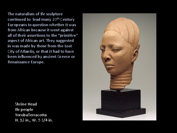 The naturalism of Ife sculpture continued to lead many 20 th Century Europeans to