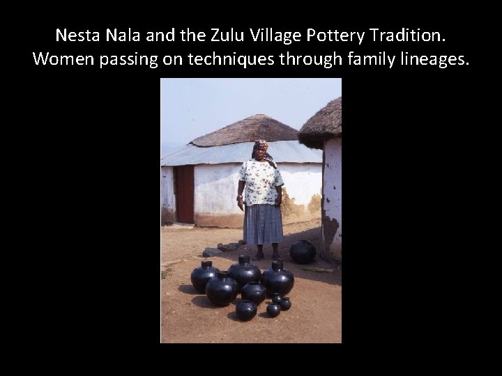 Nesta Nala and the Zulu Village Pottery Tradition. Women passing on techniques through family