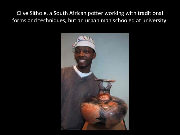 Clive Sithole, a South African potter working with traditional forms and techniques, but an