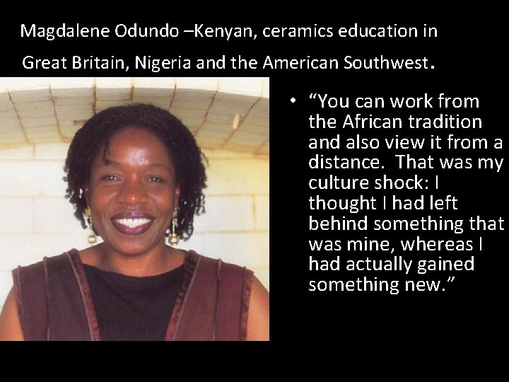 Magdalene Odundo –Kenyan, ceramics education in Great Britain, Nigeria and the American Southwest. •