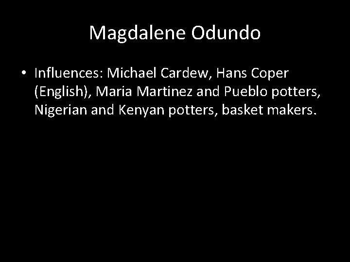 Magdalene Odundo • Influences: Michael Cardew, Hans Coper (English), Maria Martinez and Pueblo potters,