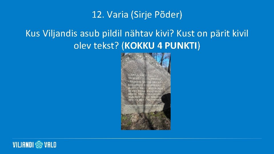 12. Varia (Sirje Põder) Kus Viljandis asub pildil nähtav kivi? Kust on pärit kivil