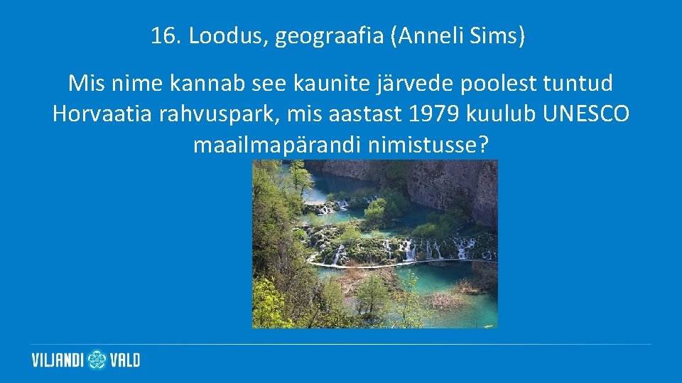 16. Loodus, geograafia (Anneli Sims) Mis nime kannab see kaunite järvede poolest tuntud Horvaatia